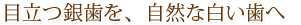 目立つ銀歯を、自然な白い歯へ