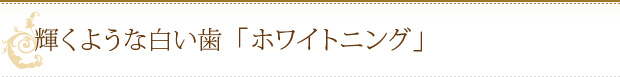 輝くような白い歯「ホワイトニング」