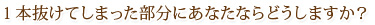 1本抜けてしまった部分にあなたならどうしますか？