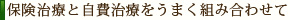 保険治療と慈悲治療をうまく組み合わせて