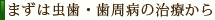 まずは虫歯・歯周病の治療から