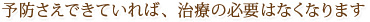 予防さえできていれば、治療の必要はなくなります